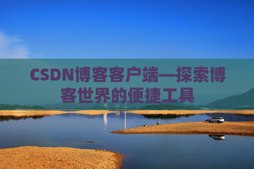 CSDN博客客户端—探索博客世界的便捷工具