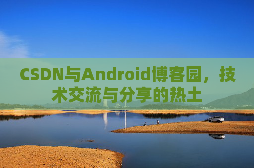 CSDN与Android博客园，技术交流与分享的热土