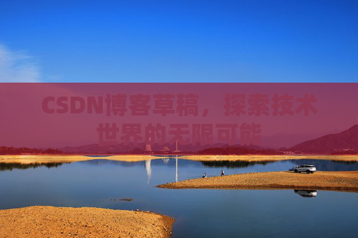CSDN博客草稿，探索技术世界的无限可能